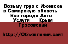 Возьму груз с Ижевска в Самарскую область. - Все города Авто » Услуги   . Крым,Грэсовский